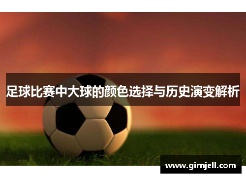 足球比赛中大球的颜色选择与历史演变解析 足球比赛中大球的颜色选择与历史演变解析